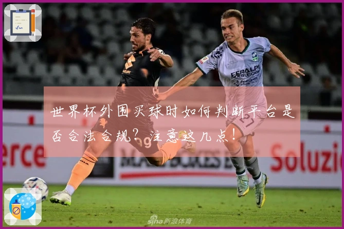 世界杯外围买球时如何判断平台是否合法合规？注意这几点！