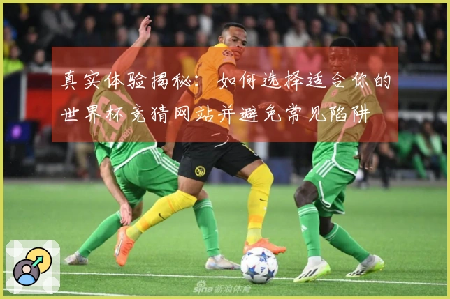 真实体验揭秘：如何选择适合你的世界杯竞猜网站并避免常见陷阱