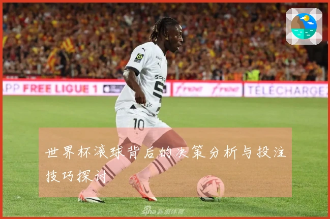 世界杯滚球背后的决策分析与投注技巧探讨