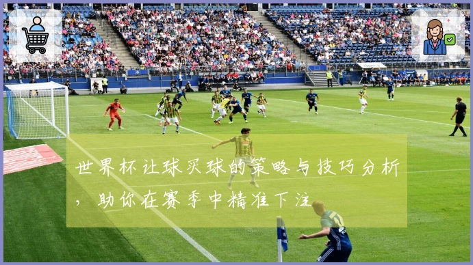 世界杯让球买球的策略与技巧分析,助你在赛季中精准下注
