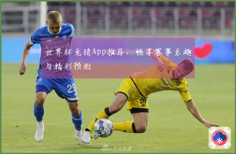 世界杯竞猜App推荐，畅享赛事乐趣与精彩预测