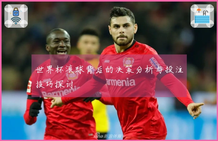 世界杯滚球背后的决策分析与投注技巧探讨