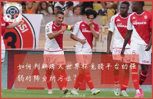 如何判断烽火世界杯竞猜平台的强弱对阵分析方法？