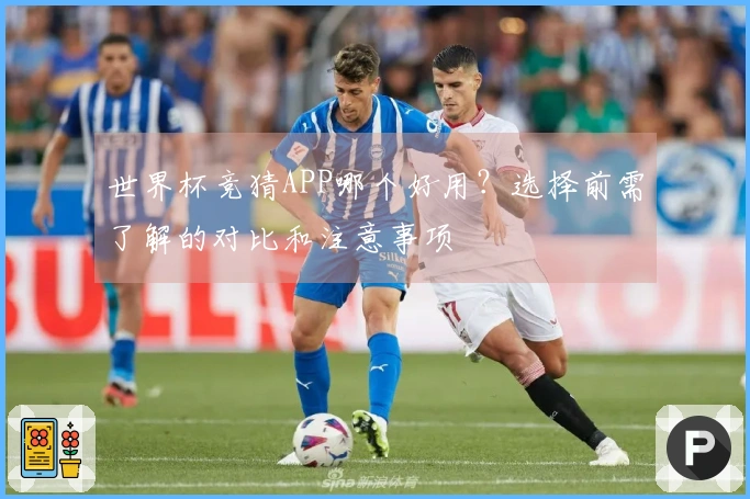 世界杯竞猜APP哪个好用？选择前需了解的对比和注意事项