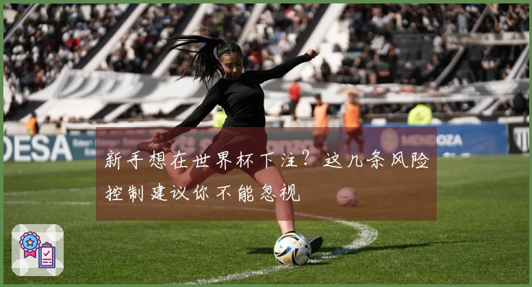 新手想在世界杯下注？这几条风险控制建议你不能忽视