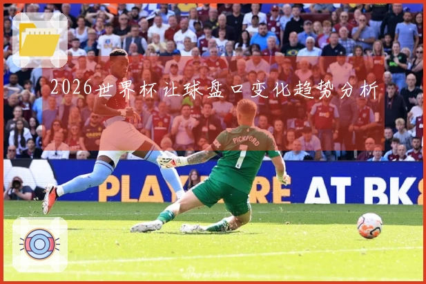 2026世界杯让球盘口变化趋势分析