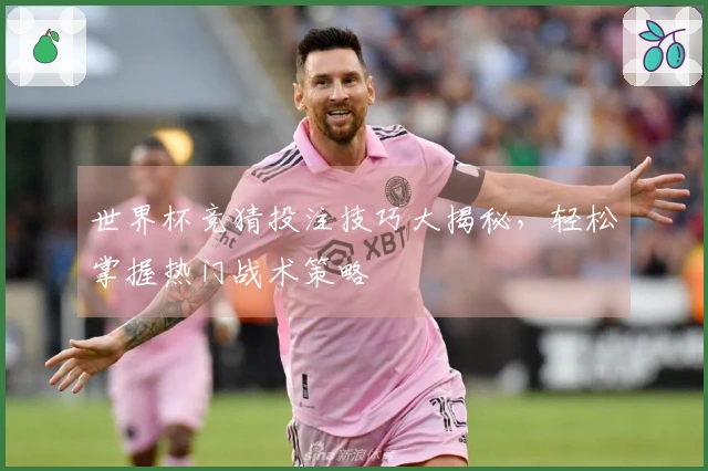 世界杯竞猜投注技巧大揭秘，轻松掌握热门战术策略