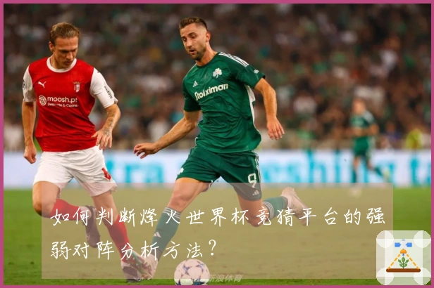 如何判断烽火世界杯竞猜平台的强弱对阵分析方法？