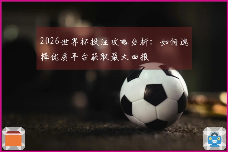 2026世界杯投注攻略分析：如何选择优质平台获取最大回报