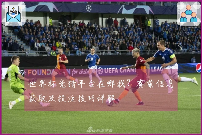 世界杯竞猜平台在哪找？赛前信息获取及投注技巧详解