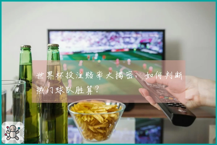 世界杯投注赔率大揭密，如何判断热门球队胜算？